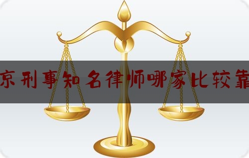 南京刑事知名律师哪家比较靠谱（南京有名的刑事律师团队）