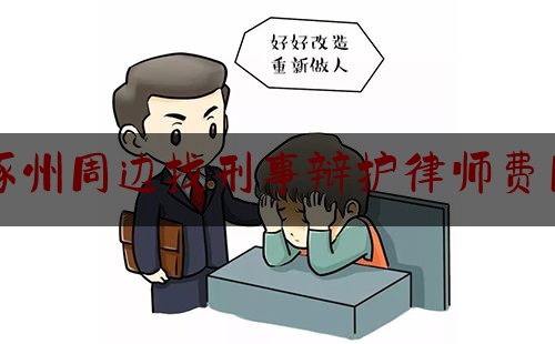 涿州周边找刑事辩护律师费用（涿州市最出名的律师）