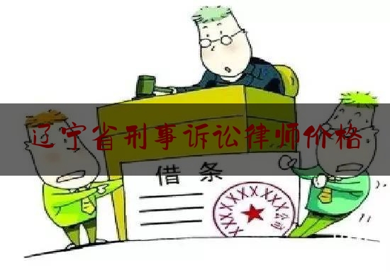 辽宁省刑事诉讼律师价格