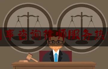 刑事咨询律师服务热线（咨询刑事律师咨询电话）