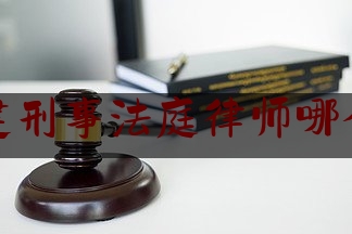 福建刑事法庭律师哪个好