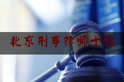 北京刑事律师十佳（北京国内著名刑事律师）