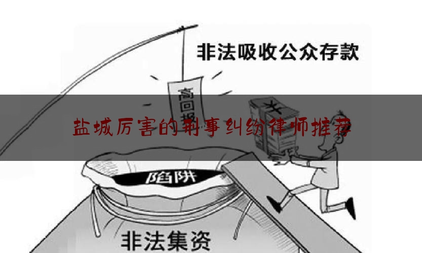 盐城厉害的刑事纠纷律师推荐（盐城律师排名榜）