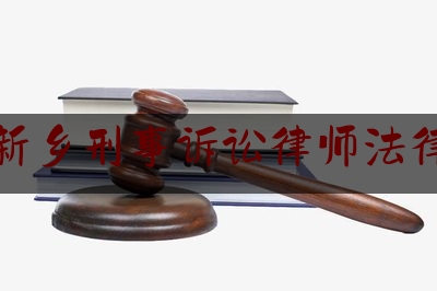 河南新乡刑事诉讼律师法律咨询（河南新乡律师事务所免费咨询电话）