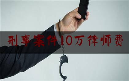 刑事案件10万律师费