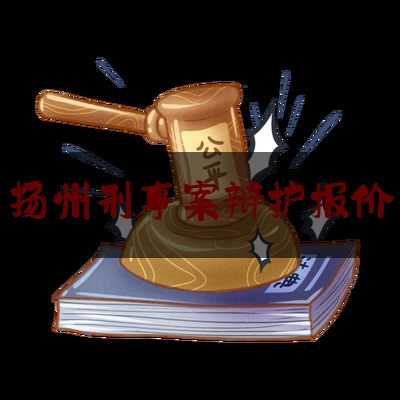 扬州刑事案辩护报价（扬州刑事律师）