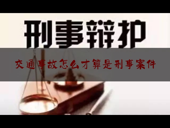 交通事故怎么才算是刑事案件（公安机关办理刑事案件程序规定186）