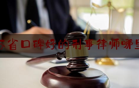 今日干货报道:江苏省口碑好的刑事律师哪里找,南京比较大的律师事务所