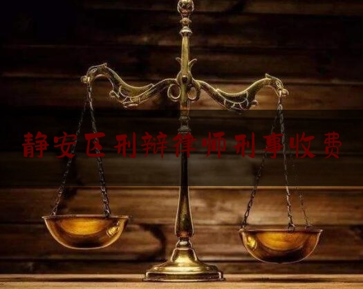 静安区刑辩律师刑事收费（静安区刑辩律师刑事收费多少钱）