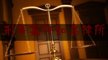 北京刑事案件知名律所西城（北京最有名的刑事案件律师事务所）