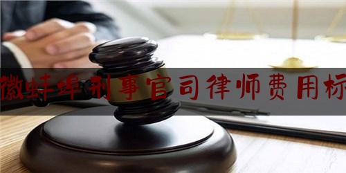 安徽蚌埠刑事官司律师费用标准（蚌埠刑辩律师）