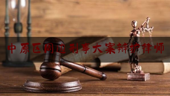 中原区周边刑事大案辩护律师