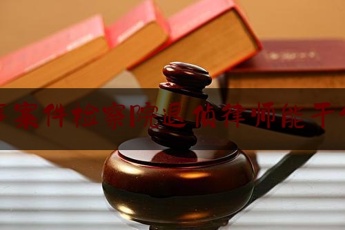 今天来科普一下刑事案件检察院退侦律师能干什么,检察院2次退侦后案子会结案吗