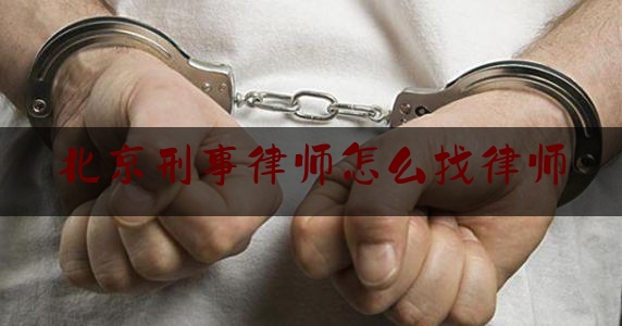 北京刑事律师怎么找律师（北京刑事案请律师）