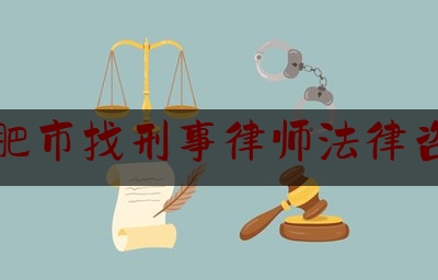 合肥市找刑事律师法律咨询（合肥刑事案件律师所）