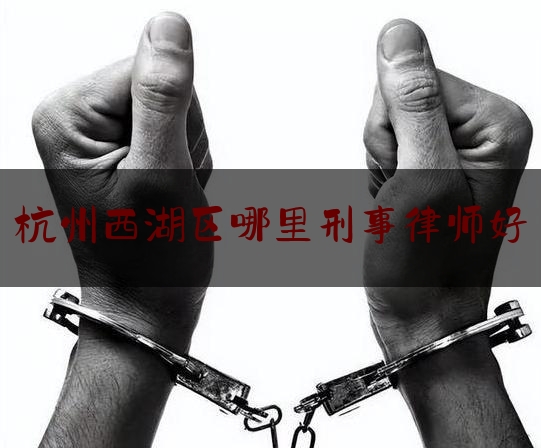 杭州西湖区哪里刑事律师好（杭州最好的刑事诉讼律师）