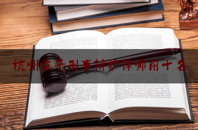 杭州临平刑事辩护律师前十名（临平律师事务所免费咨询）