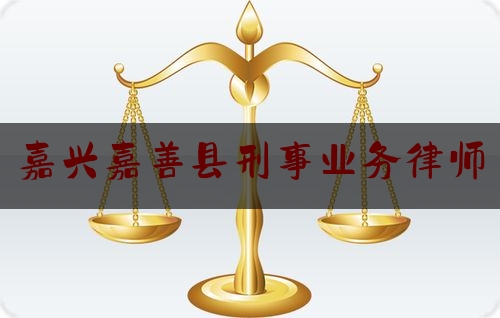 嘉兴嘉善县刑事业务律师（嘉兴刑事律师事务所电话咨询）