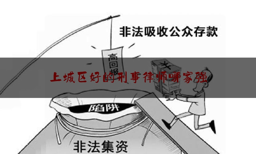 上城区好的刑事律师哪家强（上城区律师协会）