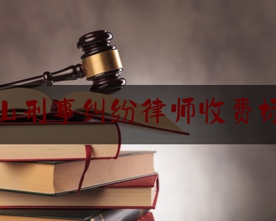 保山刑事纠纷律师收费标准（保山律师在线咨询）