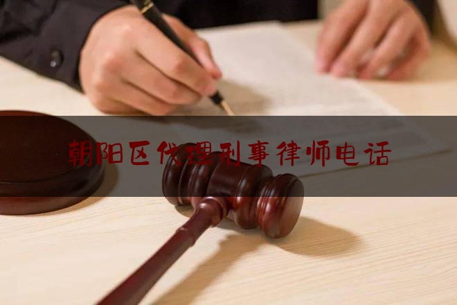 朝阳区代理刑事律师电话（朝阳区代理刑事律师电话是多少）