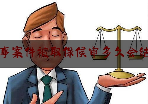 权威干货速递:刑事案件被取保候审多久会结案,取保候审新政策