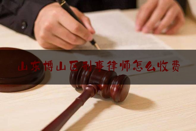 山东博山区刑事律师怎么收费（山东刑事律师咨询）