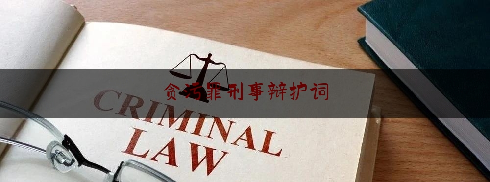 贪污罪刑事辩护词（资深法务：贪污罪罪与罚论述）