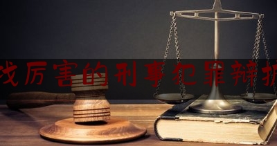 北京找厉害的刑事犯罪辩护律师（北京著名刑事律师辩护）