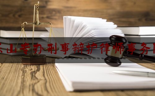 乐山专办刑事辩护律师事务所（乐山专办刑事辩护律师事务所地址）