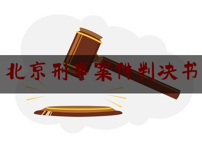 北京刑事案件判决书（北京刑事案件判决书网上查询）