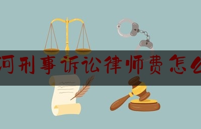 红河刑事诉讼律师费怎么算（刑事诉讼律师费收费标准）