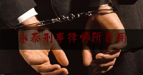 永泰刑事律师所费用（永泰刑事律师所费用多少钱）