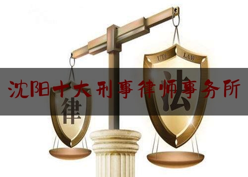 沈阳十大刑事律师事务所（沈阳十大刑事律师事务所）