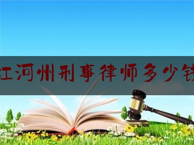 给大家科普一下红河州刑事律师多少钱,华垣资产管理有限公司是真的吗