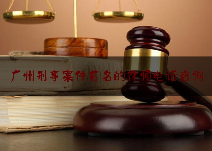 分享新闻消息:广州刑事案件有名的律师电话咨询,广州知名刑事律师咨询