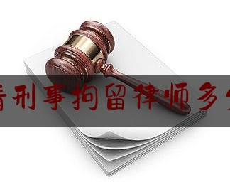 福清刑事拘留律师多少钱（刑事拘留聘请律师是怎么收费的）