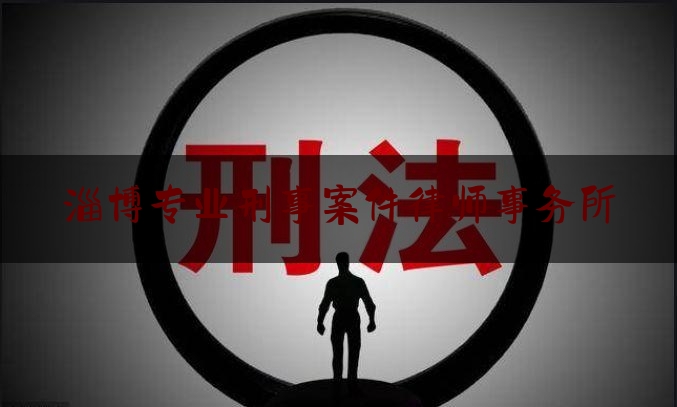 淄博专业刑事案件律师事务所（淄博口碑好的刑事律师事务所）