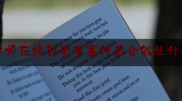 [热门]专业速递:律师在接到刑事案件后会做些什么,律师会见犯罪嫌疑人技巧