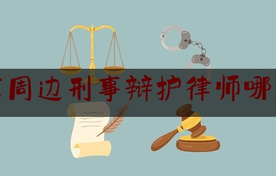 浦东周边刑事辩护律师哪里找（浦东知名刑事律师哪个好）