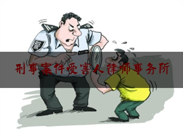 刑事案件受害人律师事务所（刑事案件受害人律师费由谁出）