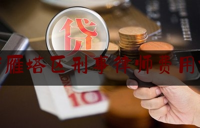 西安雁塔区刑事律师费用标准（西安雁塔区刑事律师费用标准表）