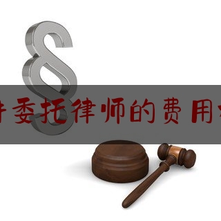 刑事案件委托律师的费用标准北京（刑事委托律师要多少钱）