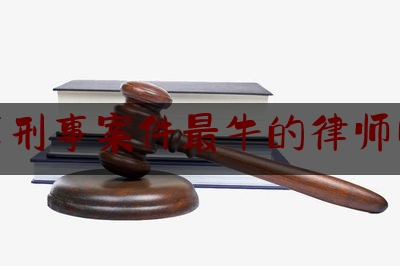 北京刑事案件最牛的律师电话（北京刑事 案件 律师）