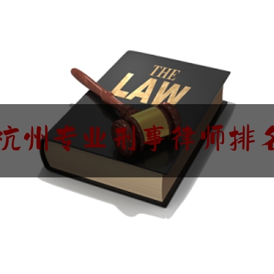 杭州专业刑事律师排名（杭州专业刑事律师排名榜）