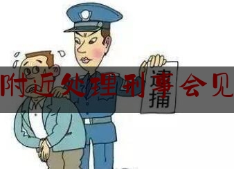 北京附近处理刑事会见律师（北京办理刑事案件律师）