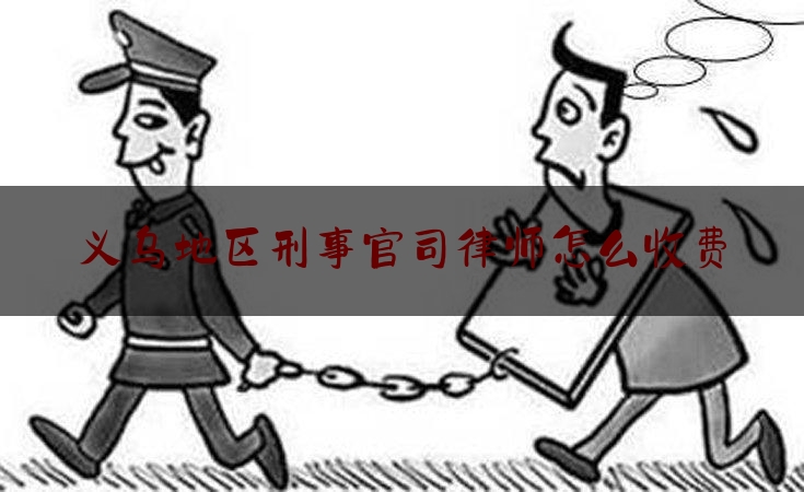 简单说一下义乌地区刑事官司律师怎么收费,义乌律师骆艳