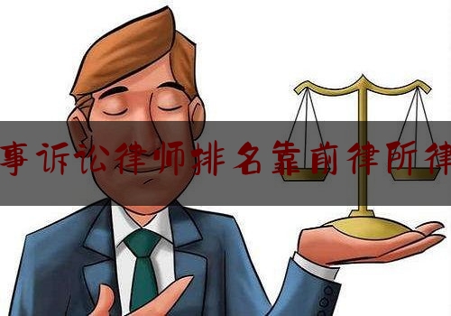 刑事诉讼律师排名靠前律所律师（刑事律师前十名）