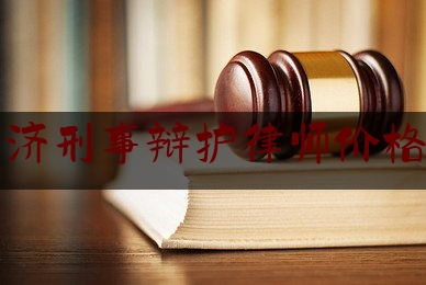 经济刑事辩护律师价格表（经济犯罪辩护律师收费）