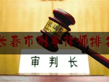 长春市刑事律师排名（长春刑辩律师）